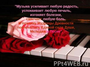 "Музыка усиливает любую радость, успокаивает любую печаль, изгоняет болезни, смя