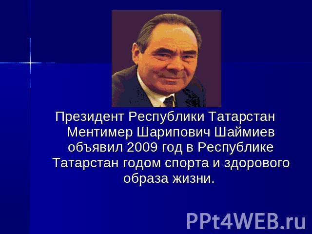 Президент Республики Татарстан Ментимер Шарипович Шаймиев объявил 2009 год в Республике Татарстан годом спорта и здорового образа жизни.