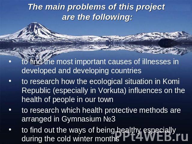 The main problems of this project are the following: to find the most important causes of illnesses in developed and developing countriesto research how the ecological situation in Komi Republic (especially in Vorkuta) influences on the health of pe…