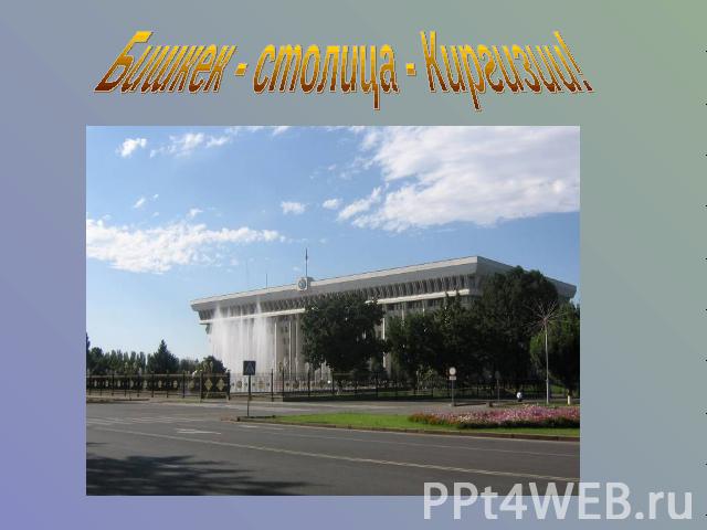 Бишкек - столица - Киргизии!