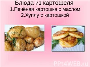 Блюда из картофеля 1.Печёная картошка с маслом2.Хуплу с картошкой