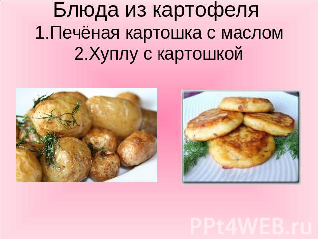 Блюда из картофеля 1.Печёная картошка с маслом2.Хуплу с картошкой