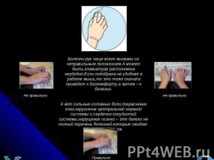 Болезни рук чаще всего вызваны их неправильным положением.А может быть,клавиатур