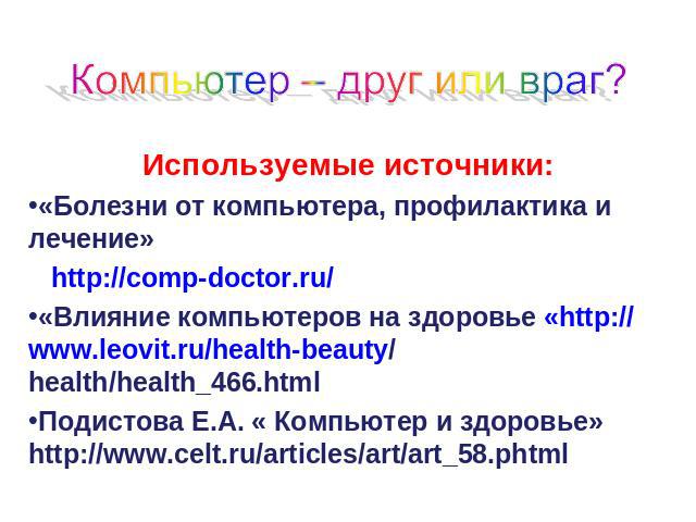 Используемые источники:«Болезни от компьютера, профилактика и лечение» http://comp-doctor.ru/«Влияние компьютеров на здоровье «http://www.leovit.ru/health-beauty/health/health_466.htmlПодистова Е.А. « Компьютер и здоровье» http://www.celt.ru/article…