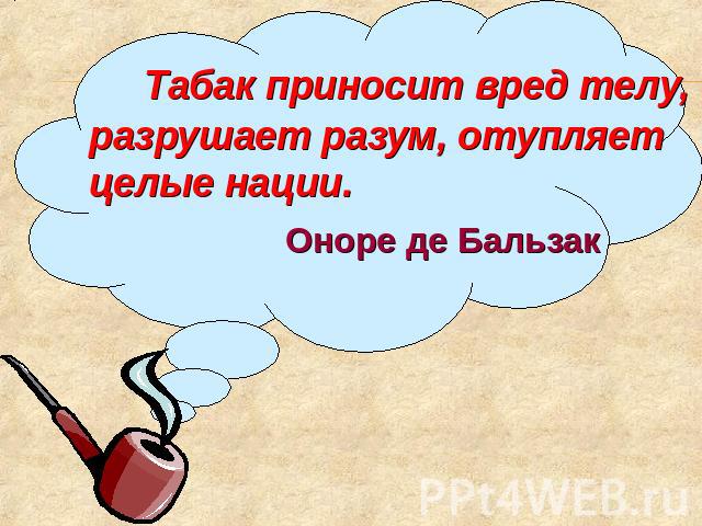 Табак приносит вред телу, разрушает разум, отупляет целые нации.