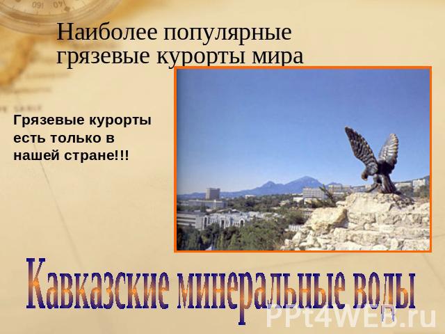 Наиболее популярные грязевые курорты мира Грязевые курорты есть только в нашей стране!!! Кавказские минеральные воды