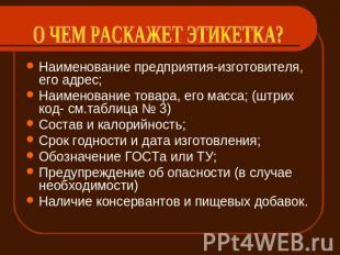 О ЧЕМ РАСКАЖЕТ ЭТИКЕТКА? Наименование предприятия-изготовителя, его адрес;Наимен