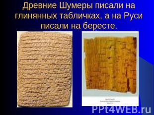 Древние Шумеры писали на глинянных табличках, а на Руси писали на бересте.