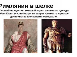 Римлянин в шелке Первый из мужчин, который надел шелковые одежды был Калигула, н
