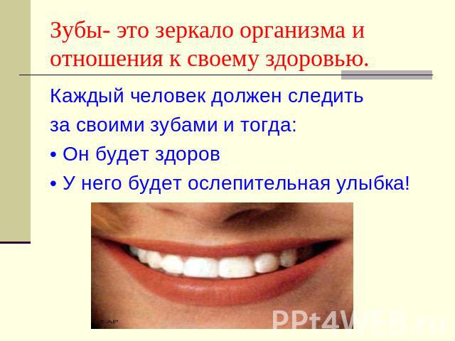 Зубы- это зеркало организма и отношения к своему здоровью. Каждый человек должен следить за своими зубами и тогда:• Он будет здоров• У него будет ослепительная улыбка!