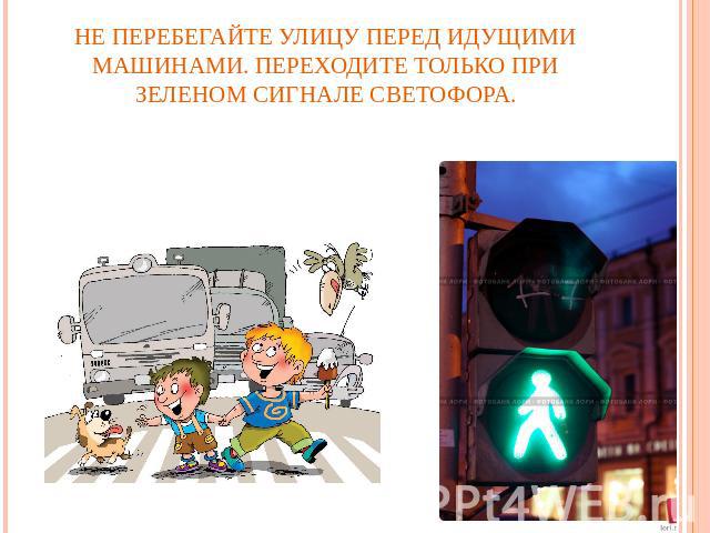 Не перебегайте улицу перед идущими машинами. Переходите только при зеленом сигнале светофора.