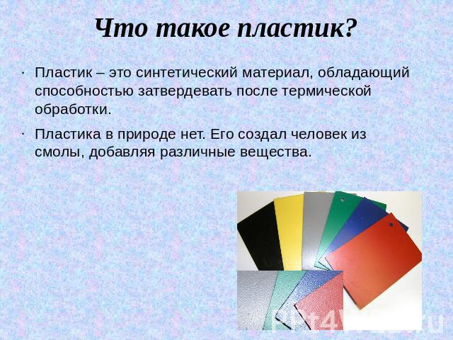 Что такое пластик? Пластик – это синтетический материал, обладающий способностью затвердевать после термической обработки.Пластика в природе нет. Его создал человек из смолы, добавляя различные вещества.