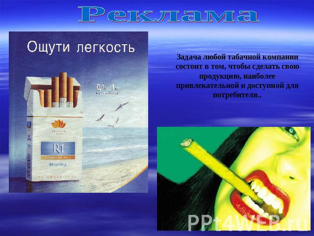 Реклама Задача любой табачной компании состоит в том, чтобы сделать свою продукцию, наиболее привлекательной и доступной для потребителя..