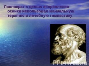Гиппократ с целью исправления осанки использовал мануальную терапию и лечебную г