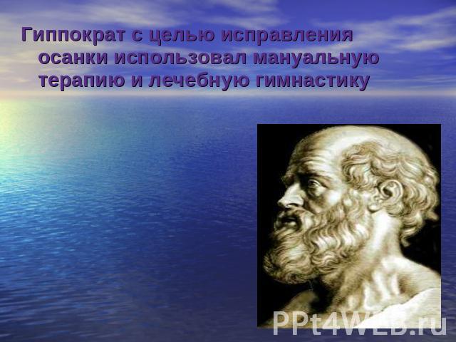 Гиппократ с целью исправления осанки использовал мануальную терапию и лечебную гимнастику