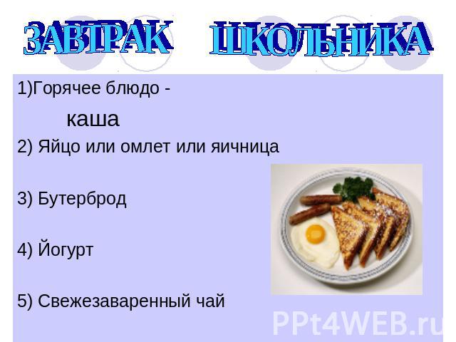 ЗАВТРАК ШКОЛЬНИКА 1)Горячее блюдо - каша2) Яйцо или омлет или яичница3) Бутерброд4) Йогурт5) Свежезаваренный чай