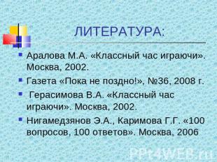 ЛИТЕРАТУРА: Аралова М.А. «Классный час играючи». Москва, 2002.Газета «Пока не по