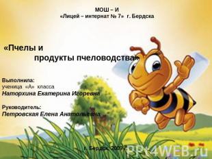 МОШ – И«Лицей – интернат № 7» г. Бердска «Пчелы и продукты пчеловодства» Выполни