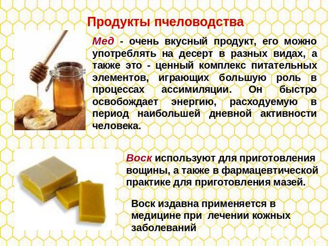 Продукты пчеловодства Мед - очень вкусный продукт, его можно употреблять на десерт в разных видах, а также это - ценный комплекс питательных элементов, играющих большую роль в процессах ассимиляции. Он быстро освобождает энергию, расходуемую в перио…