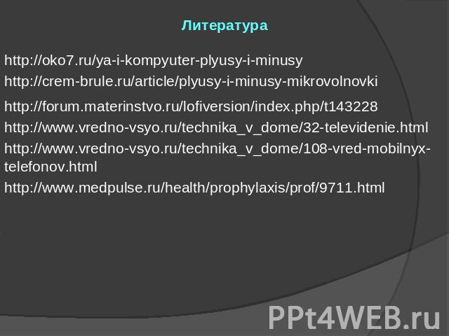 Литература http://oko7.ru/ya-i-kompyuter-plyusy-i-minusy http://crem-brule.ru/article/plyusy-i-minusy-mikrovolnovki http://forum.materinstvo.ru/lofiversion/index.php/t143228 http://www.vredno-vsyo.ru/technika_v_dome/32-televidenie.html http://www.vr…