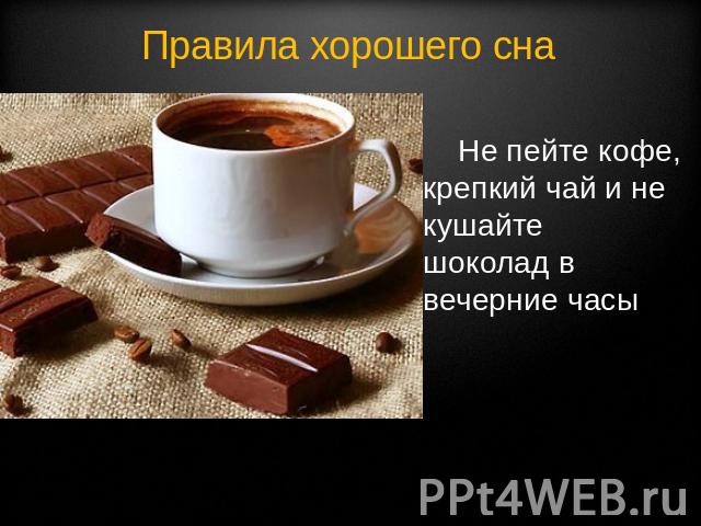 Правила хорошего сна Не пейте кофе, крепкий чай и не кушайте шоколад в вечерние часы