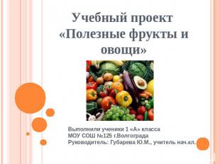 Учебный проект «Полезные фрукты и овощи» Выполнили ученики 1 «А» классаМОУ СОШ №