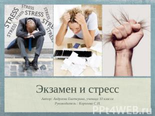 Экзамен и стресс Автор: Андреева Екатерина, ученица 10 классаРуководитель : Коро