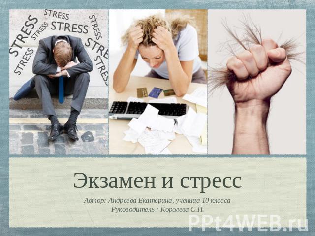 Экзамен и стресс Автор: Андреева Екатерина, ученица 10 классаРуководитель : Королева С.Н.
