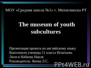 МОУ «Средняя школа №1» г. Мензелинска РТ The museum of youth subcultures Презент