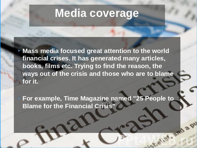Mass media focused great attention to the world financial crises. It has generated many articles, books, films etc. Trying to find the reason, the ways out of the crisis and those who are to blame for it. For example, Time Magazine named 
