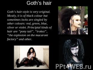 Goth’s hair-style is very original. Mostly, it is of black colour but sometimes