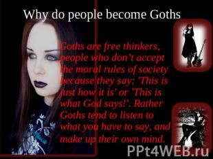 Why do people become Goths? Goths are free thinkers, people who don’t accept the