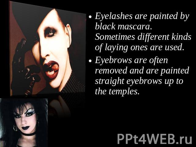 Eyelashes are painted by black mascara. Sometimes different kinds of laying ones are used.Eyebrows are often removed and are painted straight eyebrows up to the temples.
