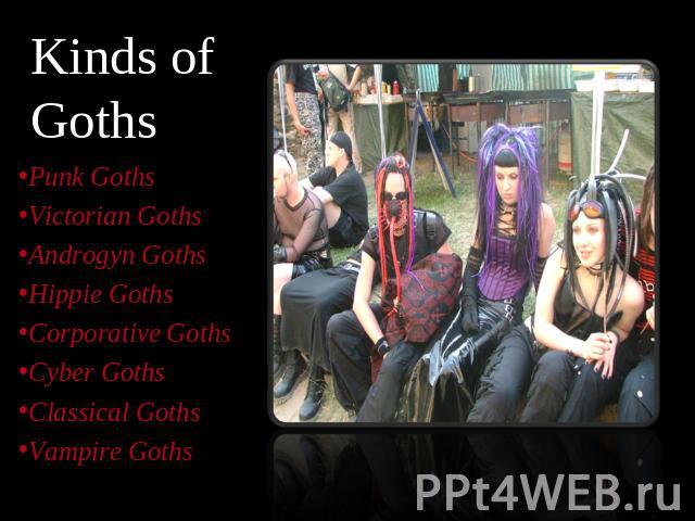 Kinds of Goths Punk GothsVictorian GothsAndrogyn GothsHippie GothsCorporative Goths Cyber GothsClassical GothsVampire Goths