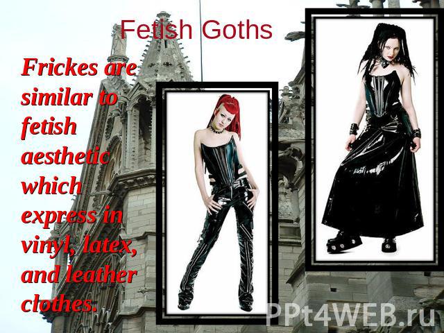 Fetish Goths Frickes are similar to fetish aesthetic which express in vinyl, latex, and leather clothes.