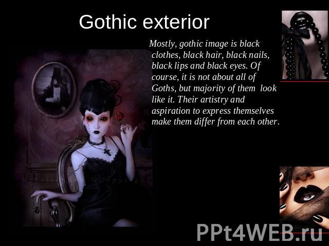 Gothic exterior Mostly, gothic image is black clothes, black hair, black nails, black lips and black eyes. Of course, it is not about all of Goths, but majority of them look like it. Their artistry and aspiration to express themselves make them diff…