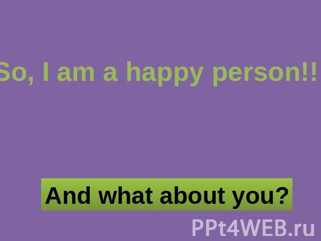 So, I am a happy person!!! And what about you?