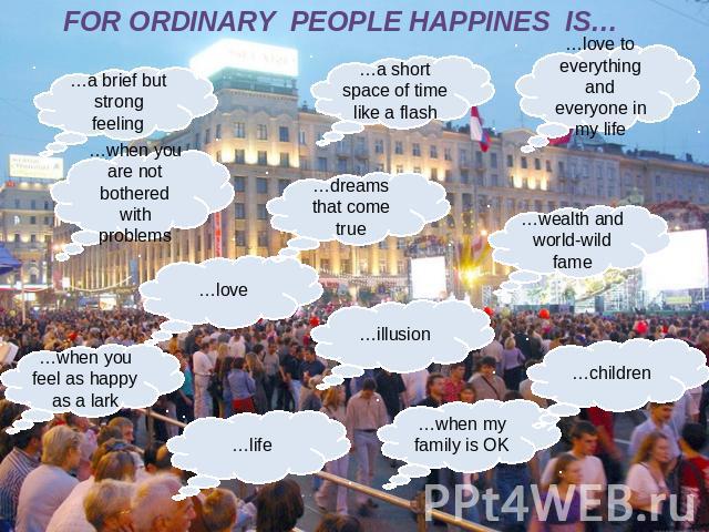 FOR ORDINARY PEOPLE HAPPINES IS…