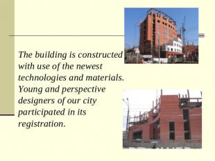 The building is constructed with use of the newest technologies and materials. Y