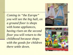 Coming in “the Europe” you will see the big hall, on a ground floor is shops wit