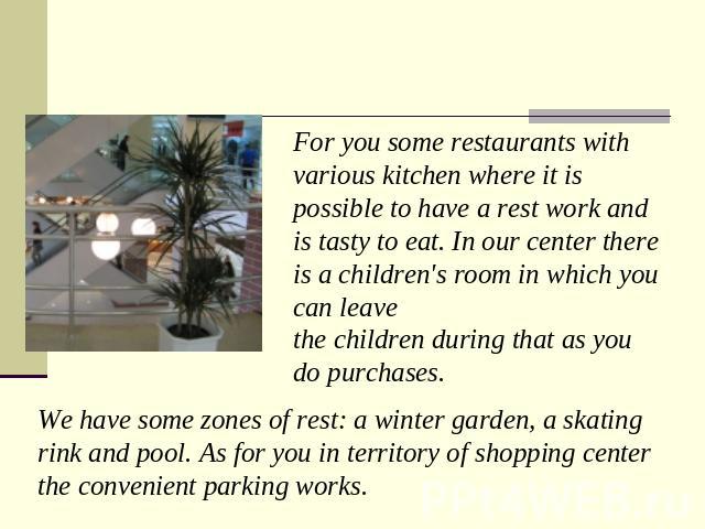 For you some restaurants with various kitchen where it is possible to have a rest work and is tasty to eat. In our center there is a children's room in which you can leave the children during that as you do purchases. We have some zones of rest: a w…