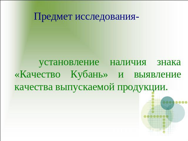 Предмет исследования- установление наличия знака «Качество Кубань» и выявление качества выпускаемой продукции.