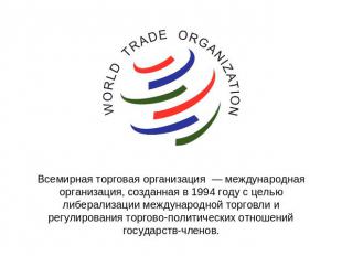Всемирная торговая организация — международная организация, созданная в 1994 год