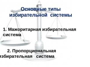 Основные типы избирательной системы 1. Мажоритарная избирательная система 2. Про