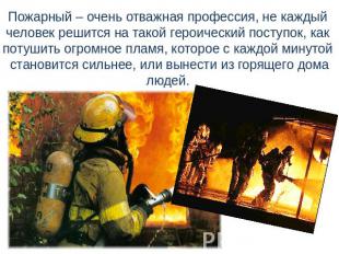 Пожарный – очень отважная профессия, не каждый человек решится на такой героичес