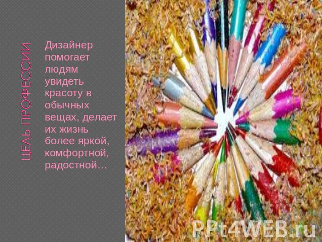 Дизайнер помогает людям увидеть красоту в обычных вещах, делает их жизнь более яркой, комфортной, радостной…