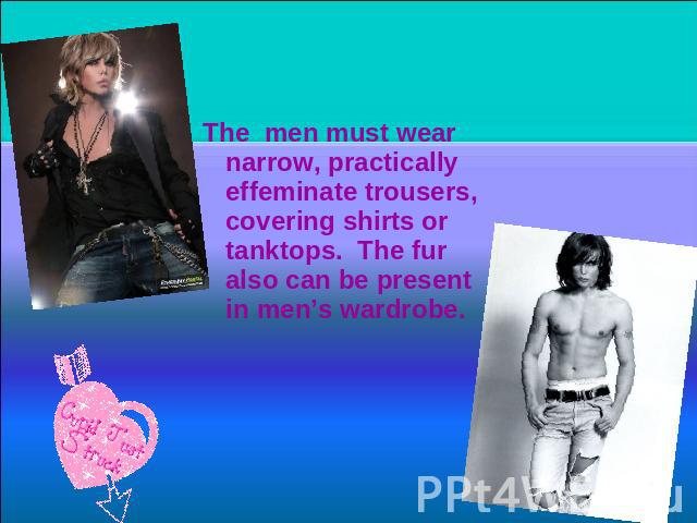 The men must wear narrow, practically effeminate trousers, covering shirts or tanktops. The fur also can be present in men’s wardrobe.