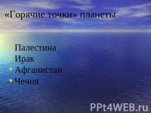 «Горячие точки» планеты ПалестинаИракАфганистанЧечня