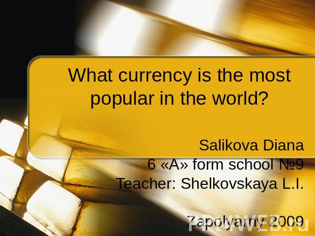 What currency is the most popular in the world? Salikova Diana6 «А» form school №9Teacher: Shelkovskaya L.I.Zapolyarny 2009