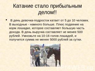 В день девочка-подросток катает от 5 до 10 человек. В выходные - намного больше.